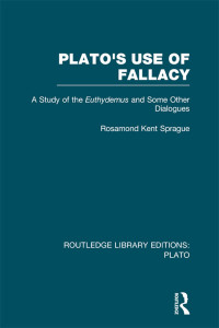 Sprague, Rosamond Kent. — Plato's Use of Fallacy (RLE: Plato)