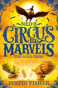 Justin Fisher — The Gold Thief (Ned’s Circus of Marvels, Book 2)