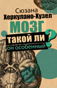 Сюзана Херкулано-Хузел — Мозг. Такой ли он особенный?