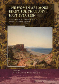 Edited by Wout Arentzen & Maaike van Asch; — The Women Are More Beautiful Than Any I Have Ever Seen. Heinrich Schliemann's Travels Through Spain in 1859