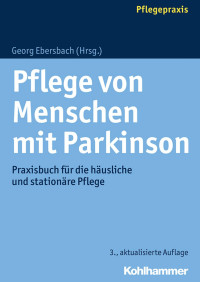 Georg Ebersbach — Pflege von Menschen mit Parkinson: Praxisbuch für die häusliche und stationäre Versorgung