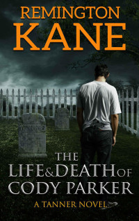 Kane, Remington — The Life & Death Of Cody Parker (A Tanner Novel Book 5)