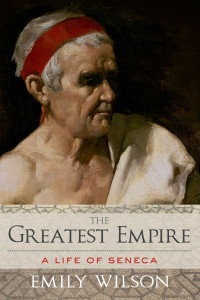 Wilson, Emily; — The Greatest Empire: A Life of Seneca