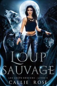 Callie Rose — Les loups obscurs T3 Loup sauvage