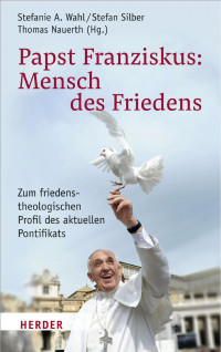 Stefanie A. Wahl/Stefan Silber/Thomas Nauerth (Hg.) — Papst Franziskus: Mensch des Friedens