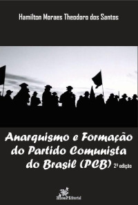 Hamilton Moraes Theodoro dos Santos [Moraes Theodoro dos Santos, Hamilton] — Anarquismo e Formação do Partido Comunista do Brasil (PCB)