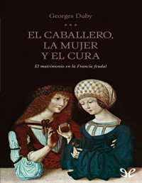 Georges Duby — El Caballero, La Mujer Y El Cura. El Matrimonio en La Francia Feudal