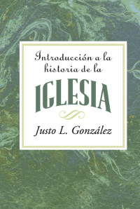 Justo L. Gonzlez; — Introduccion a La Historia De La Iglesia AETH