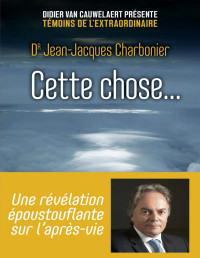 Jean-Jacques Charbonier — Cette chose... Une révélation époustouflante sur l'après-vie