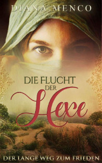 Diana Menco [Menco, Diana] — Die Flucht der Hexe: Der lange Weg zum Frieden (German Edition)