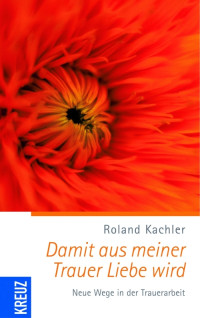 Kachler, Roland — Damit aus meiner Trauer Liebe wird