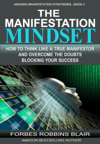 Blair, Forbes Robbins — The Manifestation Mindset: How to Think Like A True Manifestor and Overcome the Doubts Blocking Your Success (Amazing Manifestation Strategies Book 3)