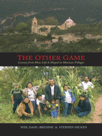 Dahl-Bredine, Phillip, Hicken, Stephen — The Other Game: Lessons from How Life Is Played in Mexican Villages