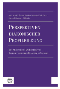 Maik Arnold, Dorothy Bonchino-Demmler, Ralf Evers, Marcus Hußmann, Ulf Liedke — Perspektiven diakonischer Profilbildung