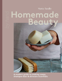 Marta Tarallo — Homemade Beauty : A Modern Guide to Making Soaps, Shampoo Bars & Skincare Essentials