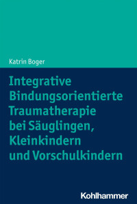 Katrin Boger — Integrative Bindungsorientierte Traumatherapie bei Säuglingen, Kleinkindern und Vorschulkindern