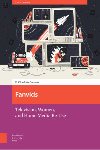 E. Charlotte Stevens — Fanvids: Television, Women, and Home Media Re-Use