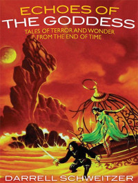 Darrell Schweitzer — Echoes of the Goddess: Tales of Terror and Wonder from the End of Time