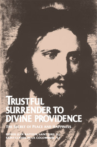 St. Claude de la Colombiere — Trustful Surrender to Divine Providence: The Secret of Peace and Happiness