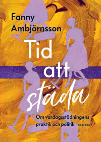 Fanny Ambjörnsson  — Tid att städa. Om vardagsstädningens praktik och politik