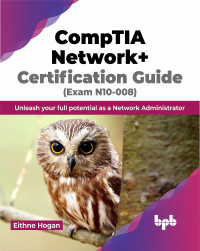 Eithne Hogan — CompTIA Network+ Certification Guide (Exam N10-008): Unleash your full potential as a Network Administrator