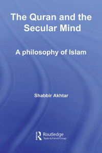Shabbir Akhtar — The Quran and the Secular Mind: A Philosophy of Islam