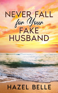 Hazel Belle — Never Fall For Your Fake Husband