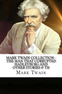 Mark Twain — Mark Twain Collection - the Man That Corrupted Hadleyburg and Other Stories and Th