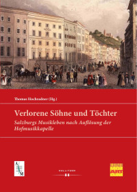 Thomas Hochradner (Hg.) — Verlorene Söhne und Töchter. Salzburgs Musikleben nach Auflösung der Hofmusikkapelle