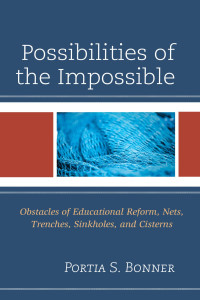 Portia S. Bonner — Possibilities of the Impossible. Obstacles of Educational Reform, Nets, Trenches, Sinkholes and Cisterns