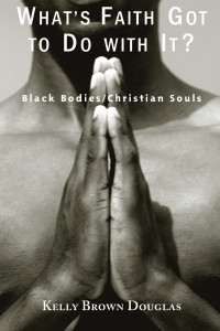 Author, Douglas, Kelly Brown — What's Faith Got to Do with It? Black Bodies / Christian Souls