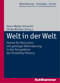 Hans-Walter Schmuhl & Ulrike Winkler — Welt in der Welt: Heime für Menschen mit geistiger Behinderung in der Perspektive der Disability History