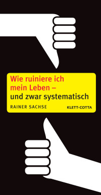 Rainer Sachse; — Wie ruiniere ich mein Leben - und zwar systematisch