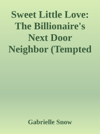 Gabrielle Snow — Sweet Little Love: The Billionaire's Next Door Neighbor (Tempted Book 4)