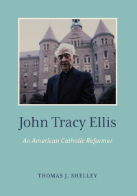 Thomas J. Shelley & Matthew Levering (Editor) & Aaron Pidel (Editor) — John Tracey Ellis: An American Church Reformer