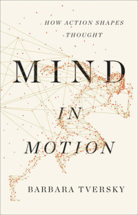 Barbara Tversky — Mind in Motion: How Action Shapes Thought