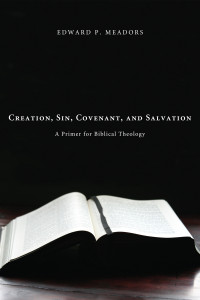 Edward P. Meadors; — Creation, Sin, Covenant, and Salvation