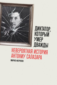 Марко Феррари — Диктатор, который умер дважды: Невероятная история Антониу Салазара