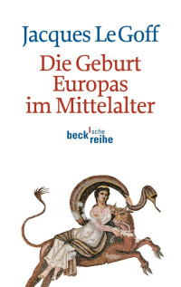 Jacques Le Goff; — Die Geburt Europas im Mittelalter