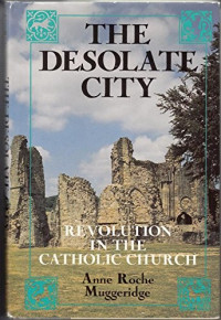 Anne Roche Muggeridge — The Desolate City: Revolution in the Catholic Church