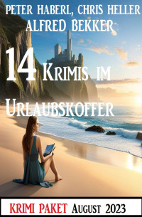 Alfred Bekker;Peter Haberl;Chris Heller — 14 Krimis im Urlaubskoffer. August 2023