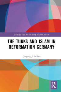 Gregory J. Miller — The Turks and Islam in Reformation Germany