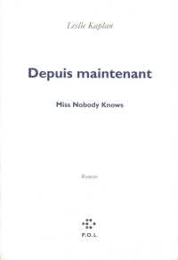 Leslie Kaplan [Kaplan, Leslie] — Depuis maintenant: Miss Nobody Knows