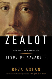 Aslan, Reza — Zealot · The Life and Times of Jesus of Nazareth