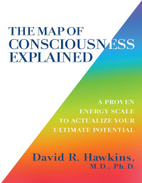 David R. Hawkins, M.D., Ph.D. — The Map of Consciousness Explained