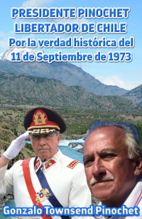 Gonzalo Townsend Pinochet — Presidente Pinochet, libertador de Chile. Por la verdad histórica del 11 de Septiembre de 1973