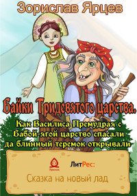 Зорислав Ярцев — Байки Тридевятого царства. Как Василиса Премудрая с Бабой-ягой царство спасали да блинный теремок открывали