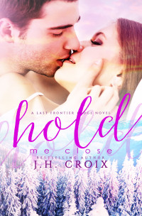 J.H. Croix — Hold Me Close: A Last Frontier Lodge Novel