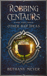 Bethany Meyer — Robbing Centaurs and Other Bad Ideas