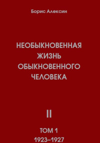 Борис Яковлевич Алексин — Необыкновенная жизнь обыкновенного человека. Книга 2, том 1